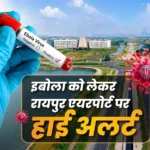 इबोला वायरस को लेकर छत्तीसगढ़ अलर्ट: रायपुर एयरपोर्ट पर बढ़ेगी निगरानी, नोडल अधिकारी तैनात करने के निर्देश