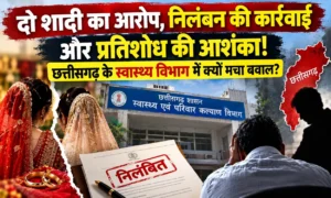 दो शादी का आरोप, निलंबन की कार्रवाई और प्रतिशोध की आशंका! छत्तीसगढ़ के स्वास्थ्य विभाग में क्यों मचा बवाल?