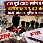 CG पूर्व CEO समेत 9 पर FIR; छत्तीसगढ़ में 1.32 करोड़ का DMF घोटाला! पुलिस ने मामला दर्ज किया